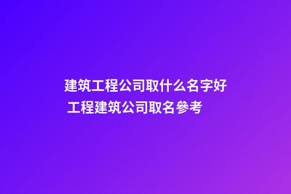 建筑工程公司取什么名字好 工程建筑公司取名參考-第1張-公司起名-玄機派